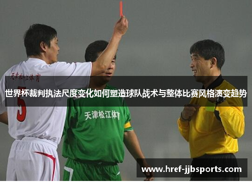 世界杯裁判执法尺度变化如何塑造球队战术与整体比赛风格演变趋势 世界杯裁判执法尺度变化如何塑造球队战术与整体比赛风格演变趋势