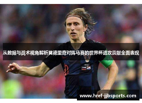 从数据与战术视角解析莫德里奇对阵马赛的世界杯进攻贡献全面表现