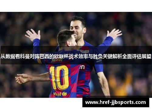 从数据看科曼对阵巴西的欧联杯战术效率与胜负关键解析全面评估展望 从数据看科曼对阵巴西的欧联杯战术效率与胜负关键解析全面评估展望