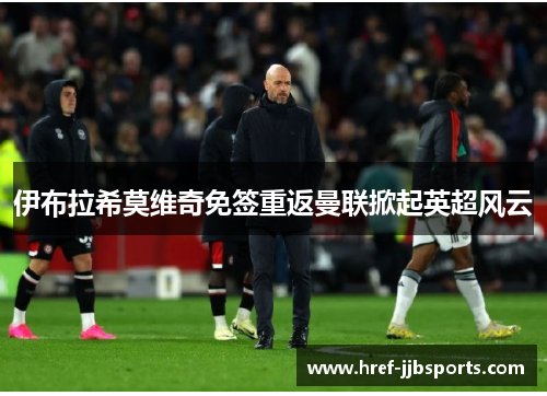 伊布拉希莫维奇免签重返曼联掀起英超风云 伊布拉希莫维奇免签重返曼联掀起英超风云