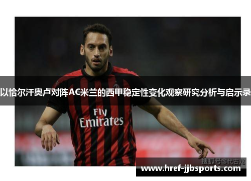 以恰尔汗奥卢对阵AC米兰的西甲稳定性变化观察研究分析与启示录