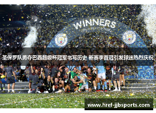 圣保罗队勇夺巴西超级杯冠军书写历史 新赛季首冠引发球迷热烈庆祝 圣保罗队勇夺巴西超级杯冠军书写历史 新赛季首冠引发球迷热烈庆祝