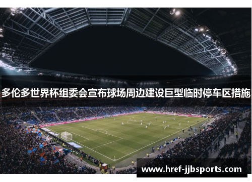 多伦多世界杯组委会宣布球场周边建设巨型临时停车区措施 多伦多世界杯组委会宣布球场周边建设巨型临时停车区措施