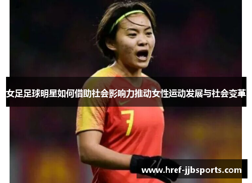 女足足球明星如何借助社会影响力推动女性运动发展与社会变革 女足足球明星如何借助社会影响力推动女性运动发展与社会变革