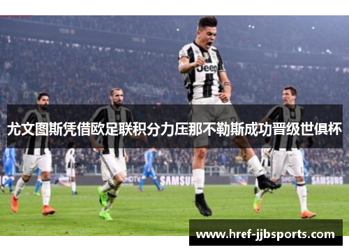 尤文图斯凭借欧足联积分力压那不勒斯成功晋级世俱杯