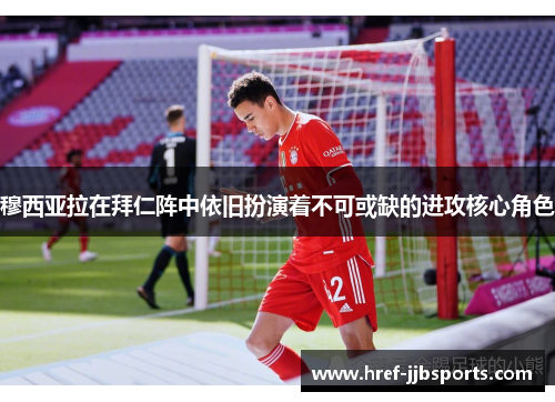 穆西亚拉在拜仁阵中依旧扮演着不可或缺的进攻核心角色