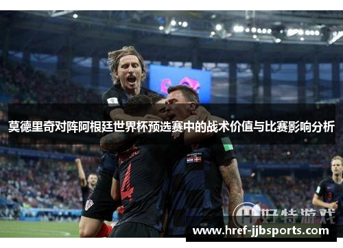莫德里奇对阵阿根廷世界杯预选赛中的战术价值与比赛影响分析