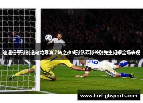 迪涅任意球制造乌龙导演逆转之夜成球队赢球关键先生闪耀全场表现