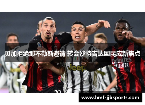 贝加拒绝那不勒斯邀请 转会沙特吉达国民成新焦点