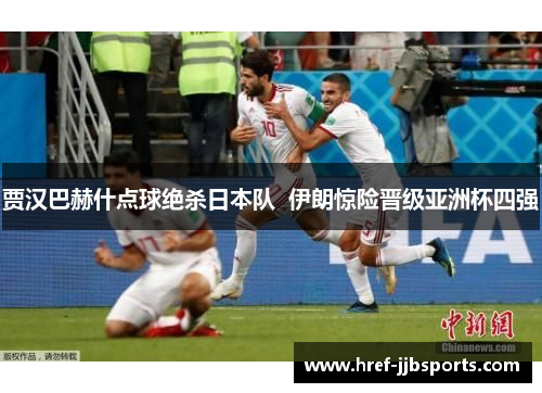 贾汉巴赫什点球绝杀日本队 伊朗惊险晋级亚洲杯四强